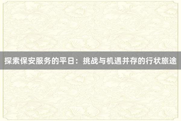 探索保安服务的平日：挑战与机遇并存的行状旅途